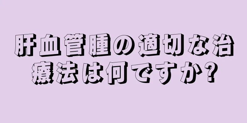 肝血管腫の適切な治療法は何ですか?