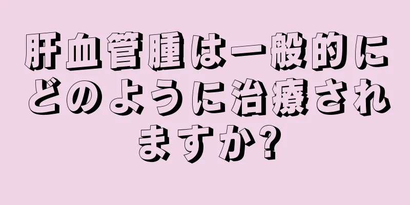 肝血管腫は一般的にどのように治療されますか?