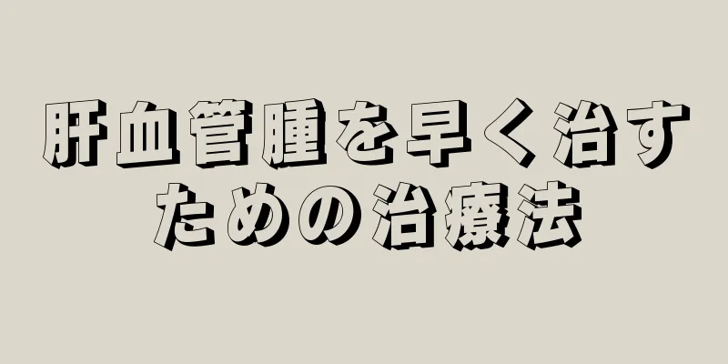 肝血管腫を早く治すための治療法