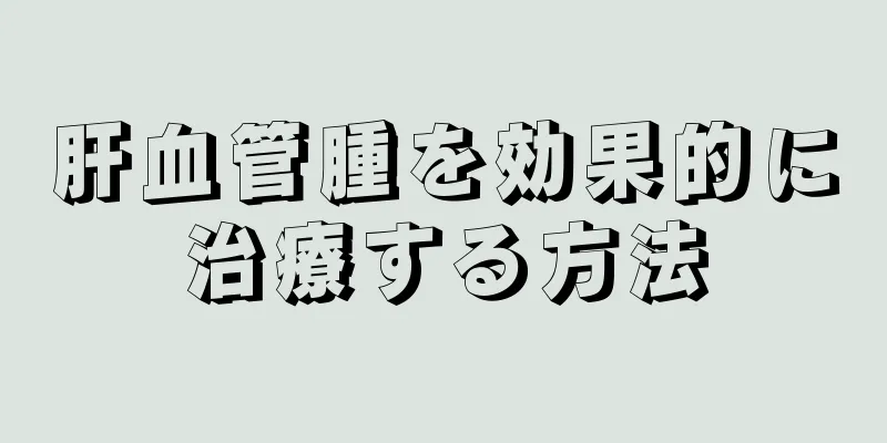 肝血管腫を効果的に治療する方法