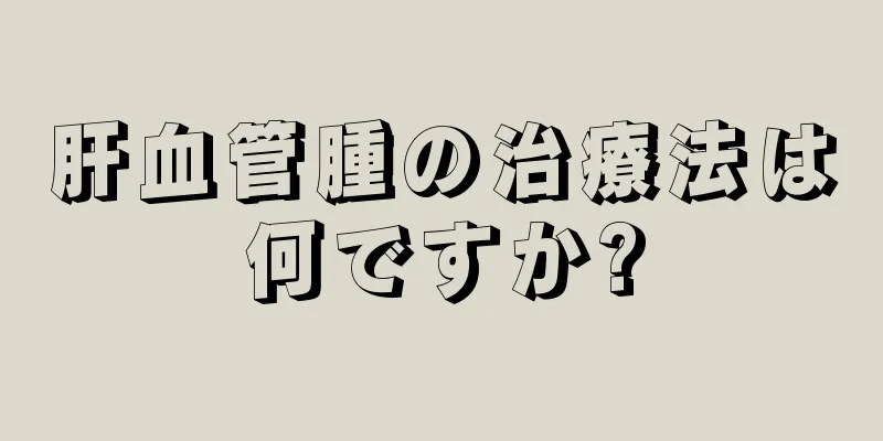 肝血管腫の治療法は何ですか?