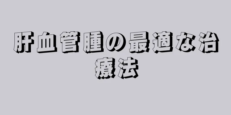 肝血管腫の最適な治療法