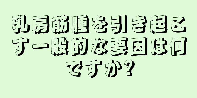 乳房筋腫を引き起こす一般的な要因は何ですか?
