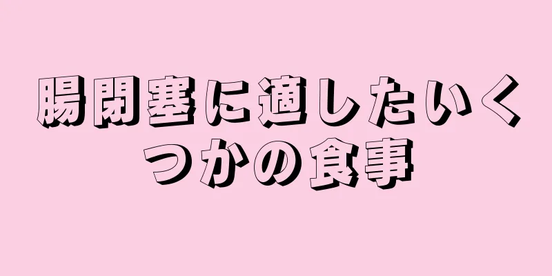 腸閉塞に適したいくつかの食事