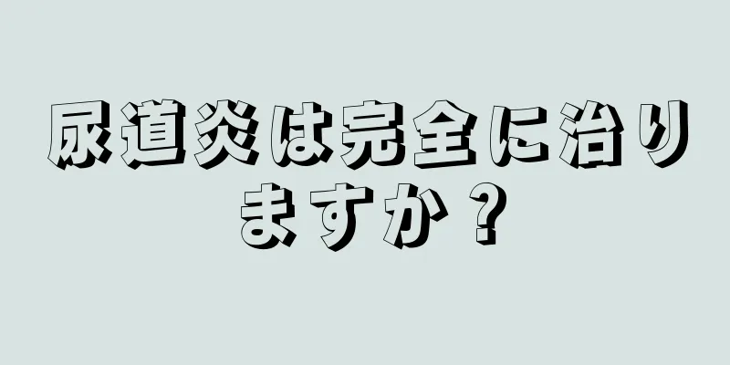 尿道炎は完全に治りますか？