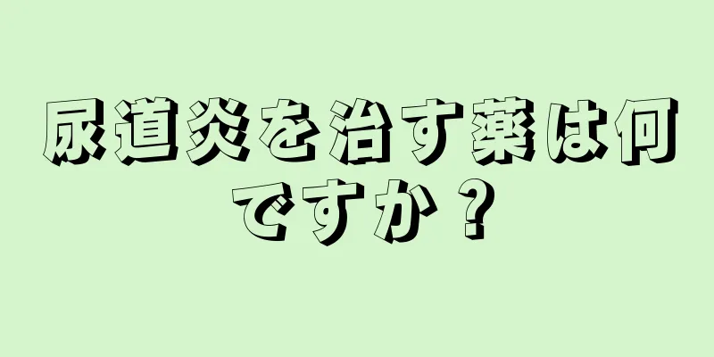 尿道炎を治す薬は何ですか？