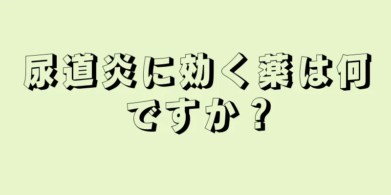 尿道炎に効く薬は何ですか？