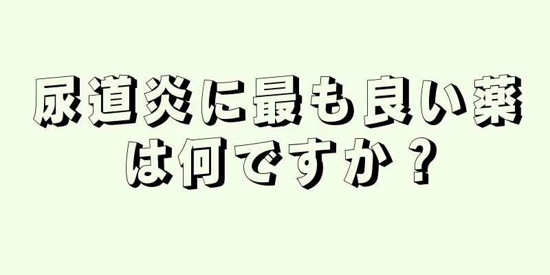 尿道炎に最も良い薬は何ですか？