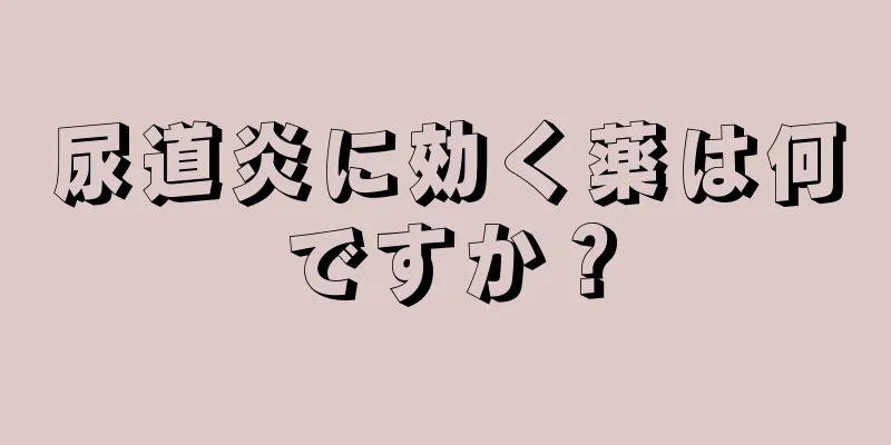 尿道炎に効く薬は何ですか？