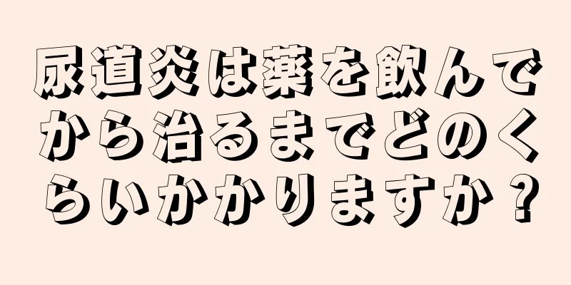 尿道炎は薬を飲んでから治るまでどのくらいかかりますか？