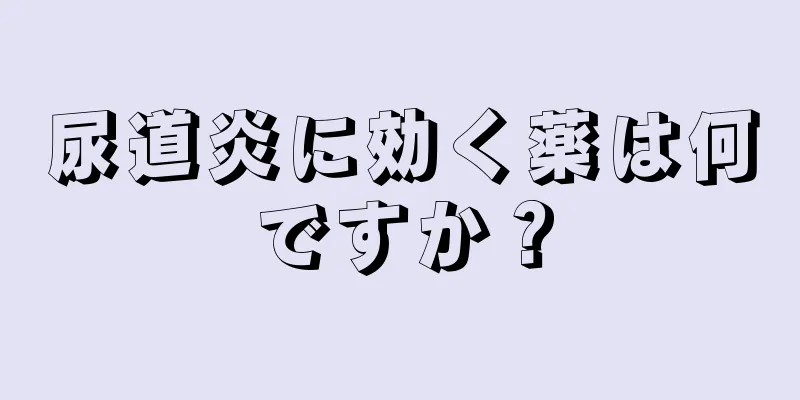 尿道炎に効く薬は何ですか？