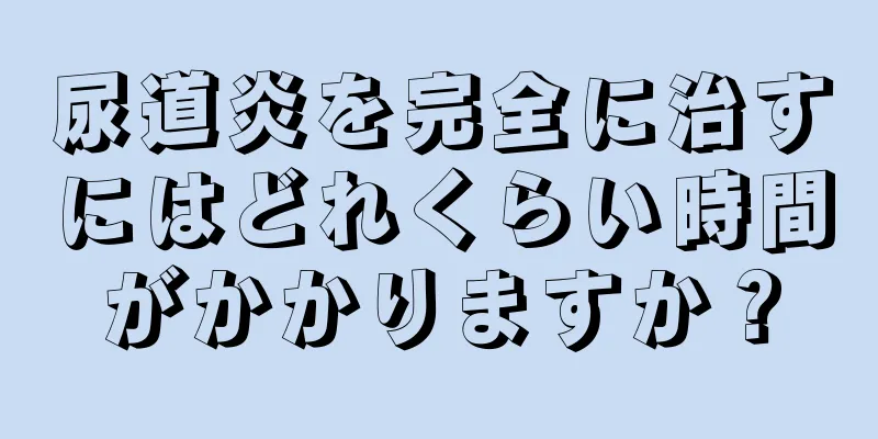 尿道炎を完全に治すにはどれくらい時間がかかりますか？