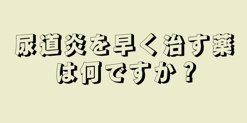 尿道炎を早く治す薬は何ですか？
