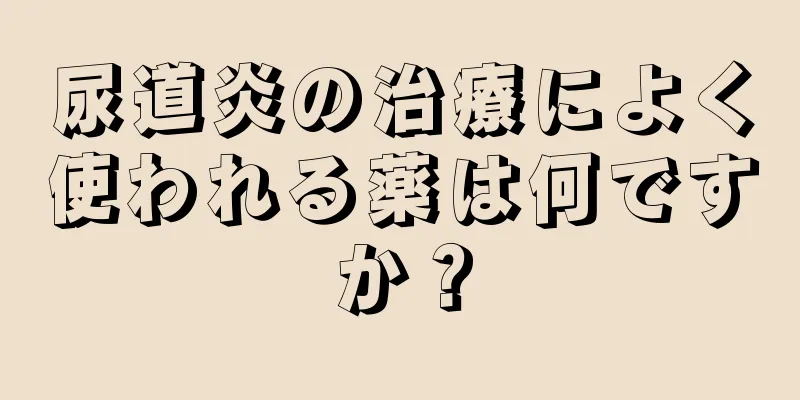 尿道炎の治療によく使われる薬は何ですか？