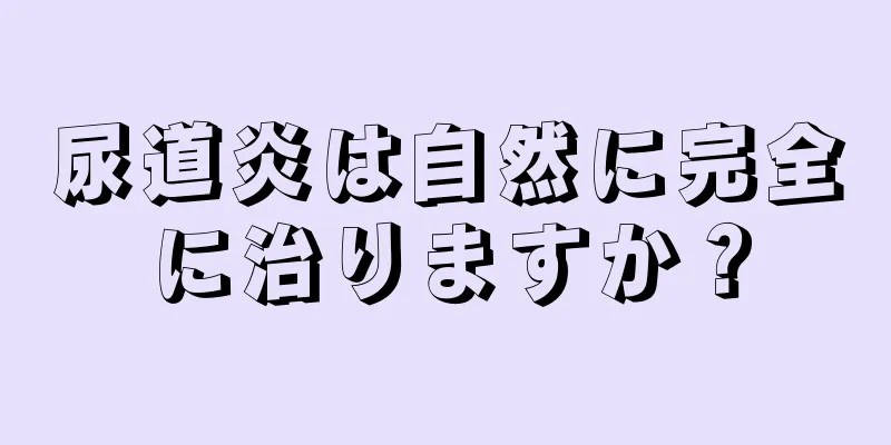 尿道炎は自然に完全に治りますか？
