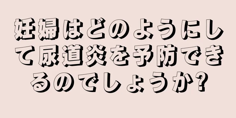 妊婦はどのようにして尿道炎を予防できるのでしょうか?