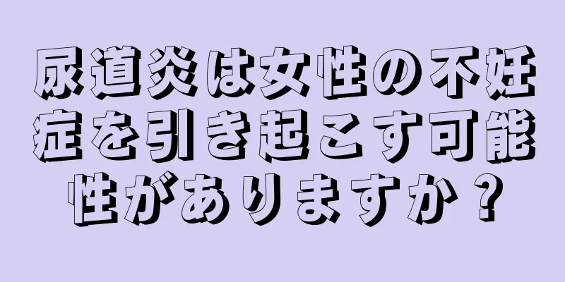 尿道炎は女性の不妊症を引き起こす可能性がありますか？