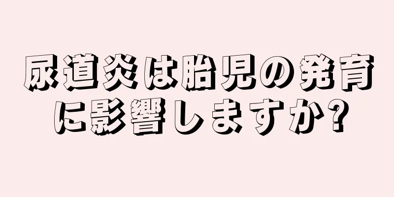 尿道炎は胎児の発育に影響しますか?