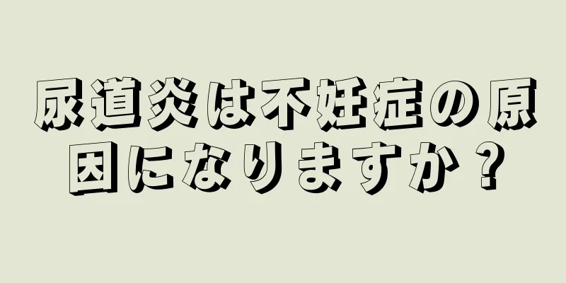 尿道炎は不妊症の原因になりますか？