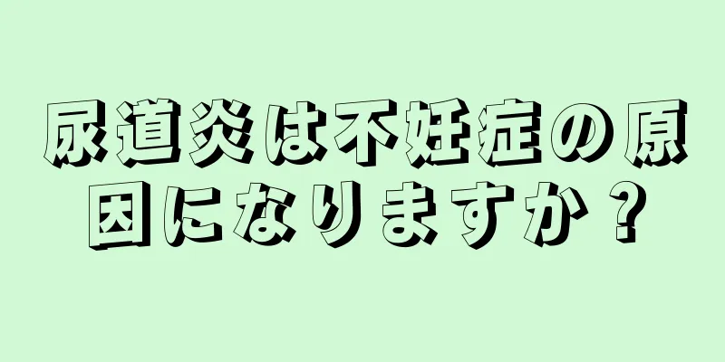 尿道炎は不妊症の原因になりますか？
