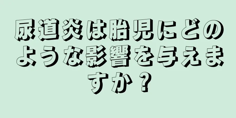 尿道炎は胎児にどのような影響を与えますか？
