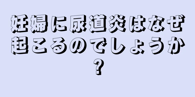 妊婦に尿道炎はなぜ起こるのでしょうか?