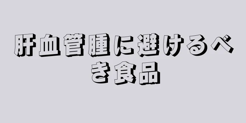 肝血管腫に避けるべき食品