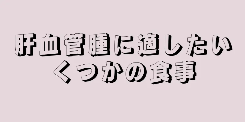 肝血管腫に適したいくつかの食事