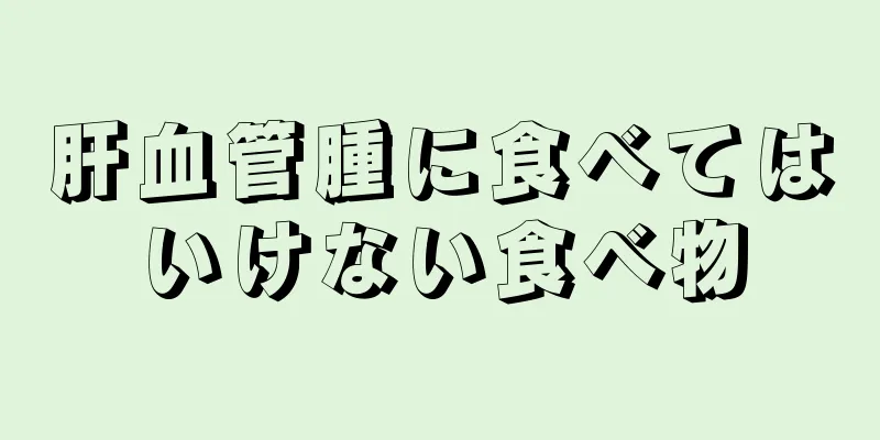 肝血管腫に食べてはいけない食べ物