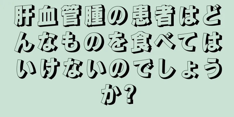 肝血管腫の患者はどんなものを食べてはいけないのでしょうか?