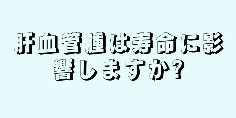 肝血管腫は寿命に影響しますか?