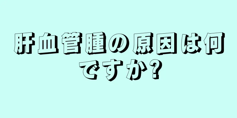 肝血管腫の原因は何ですか?