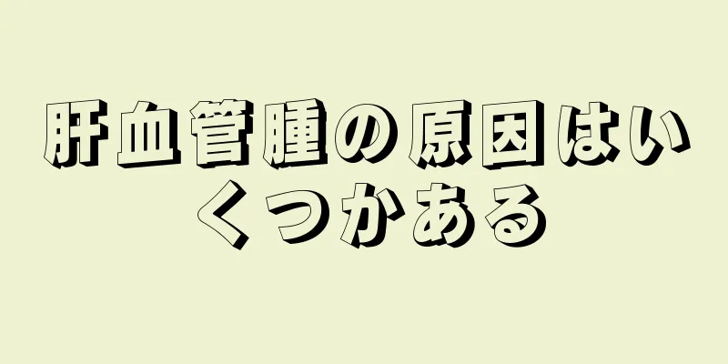 肝血管腫の原因はいくつかある
