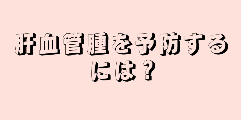 肝血管腫を予防するには？