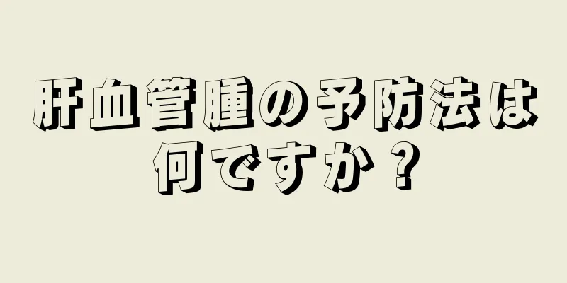 肝血管腫の予防法は何ですか？