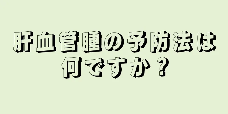 肝血管腫の予防法は何ですか？