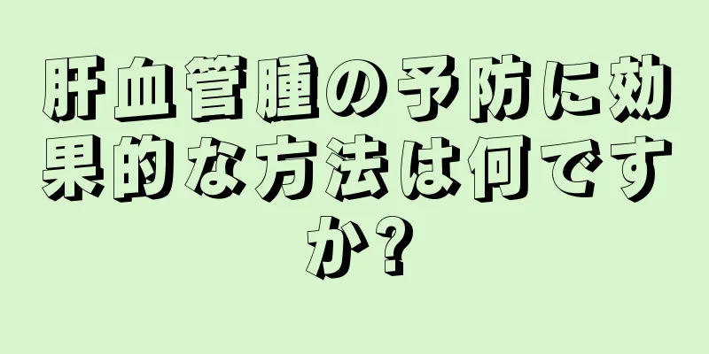 肝血管腫の予防に効果的な方法は何ですか?