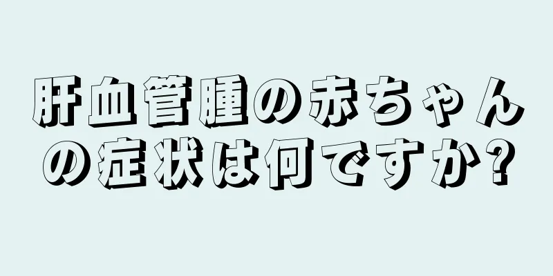 肝血管腫の赤ちゃんの症状は何ですか?