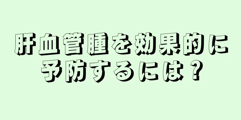 肝血管腫を効果的に予防するには？