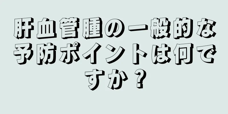 肝血管腫の一般的な予防ポイントは何ですか？