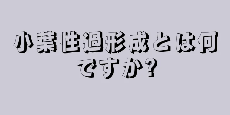 小葉性過形成とは何ですか?