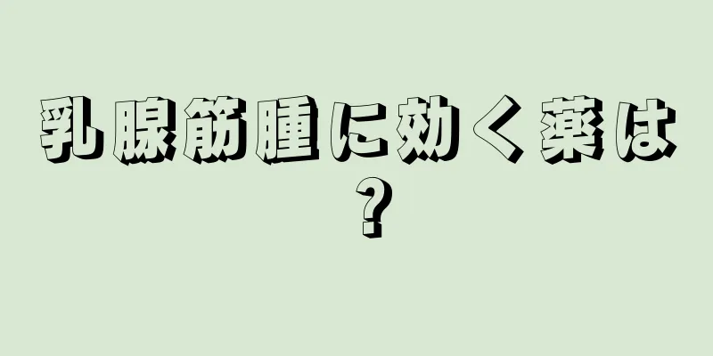乳腺筋腫に効く薬は？