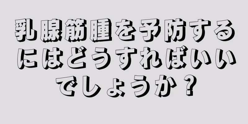乳腺筋腫を予防するにはどうすればいいでしょうか？