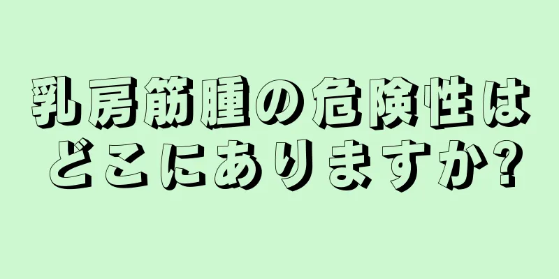 乳房筋腫の危険性はどこにありますか?