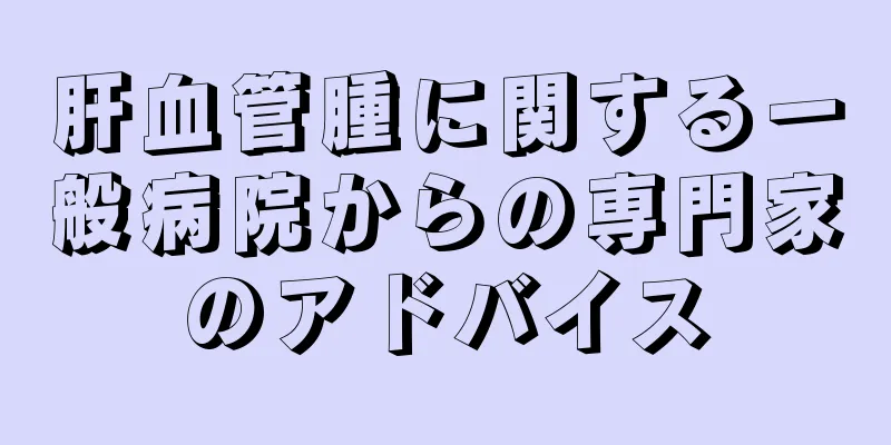 肝血管腫に関する一般病院からの専門家のアドバイス