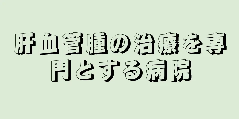 肝血管腫の治療を専門とする病院