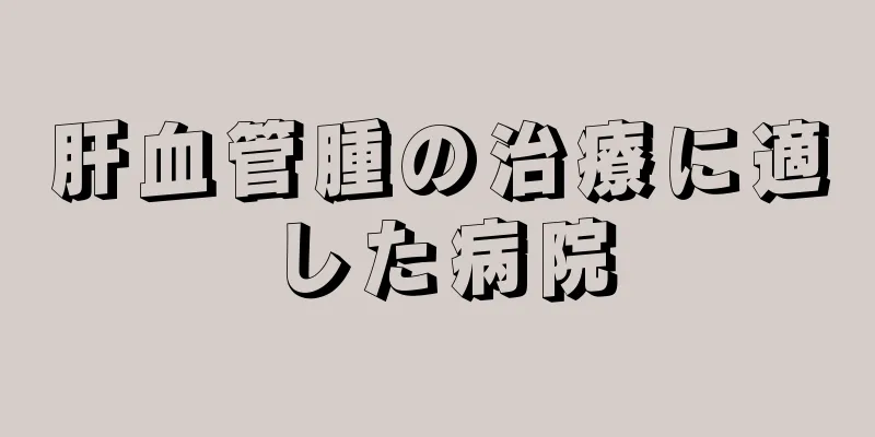 肝血管腫の治療に適した病院