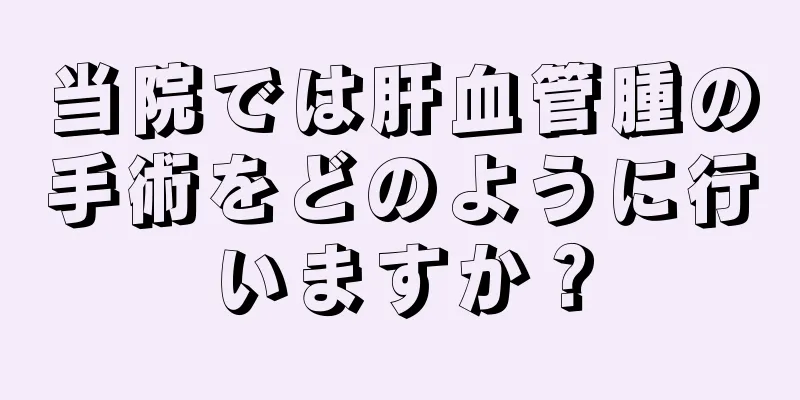 当院では肝血管腫の手術をどのように行いますか？