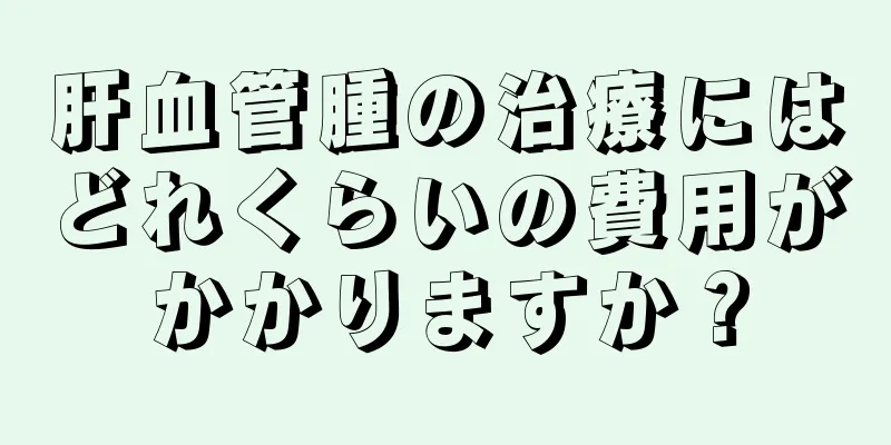 肝血管腫の治療にはどれくらいの費用がかかりますか？