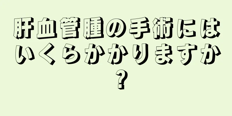 肝血管腫の手術にはいくらかかりますか？